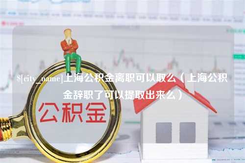 浚县上海公积金离职可以取么（上海公积金辞职了可以提取出来么）