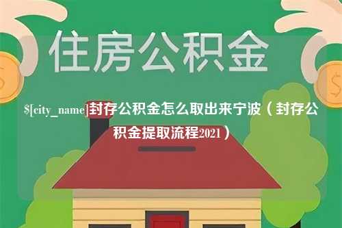 浚县封存公积金怎么取出来宁波（封存公积金提取流程2021）